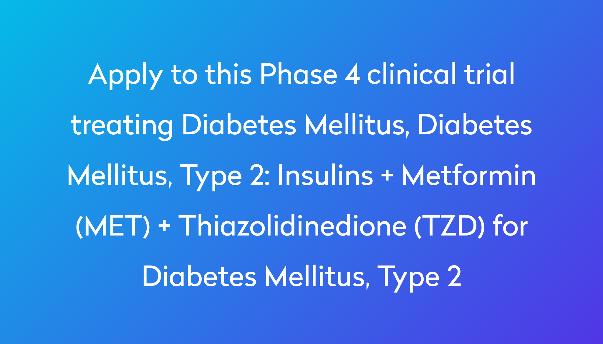 Insulins Metformin MET Thiazolidinedione TZD For Diabetes   Apply To This Phase 4 Clinical Trial Treating Diabetes Mellitus, Diabetes Mellitus, Type 2 %0A%0AInsulins   Metformin (MET)   Thiazolidinedione (TZD) For Diabetes Mellitus, Type 2 